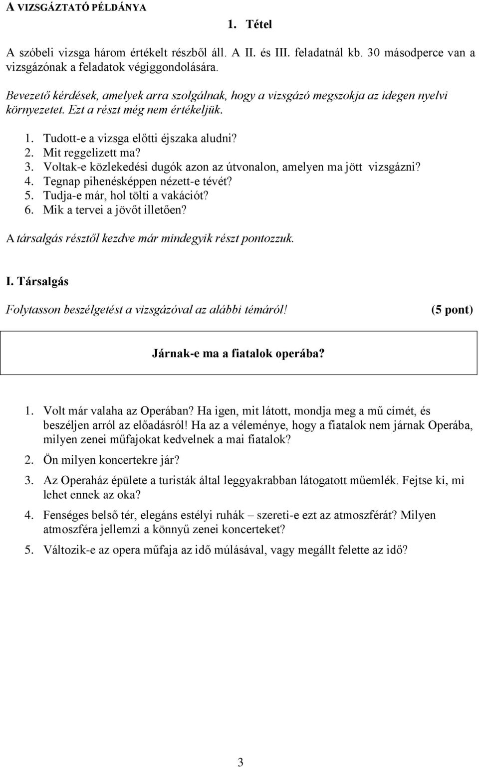 3. Voltak-e közlekedési dugók azon az útvonalon, amelyen ma jött vizsgázni? 4. Tegnap pihenésképpen nézett-e tévét? 5. Tudja-e már, hol tölti a vakációt? 6. Mik a tervei a jövőt illetően?