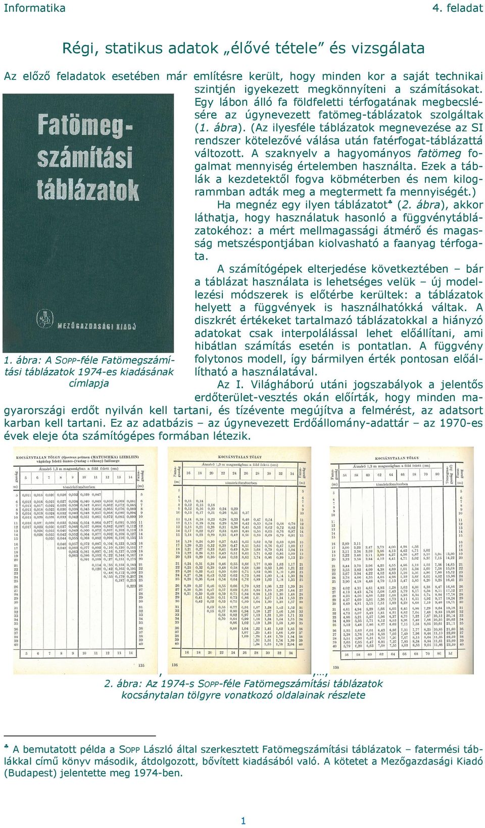 (Az ilyesféle táblázatok megnevezése az SI rendszer kötelezővé válása után fatérfogat-táblázattá változott. A szaknyelv a hagyományos fatömeg fogalmat mennyiség értelemben használta.