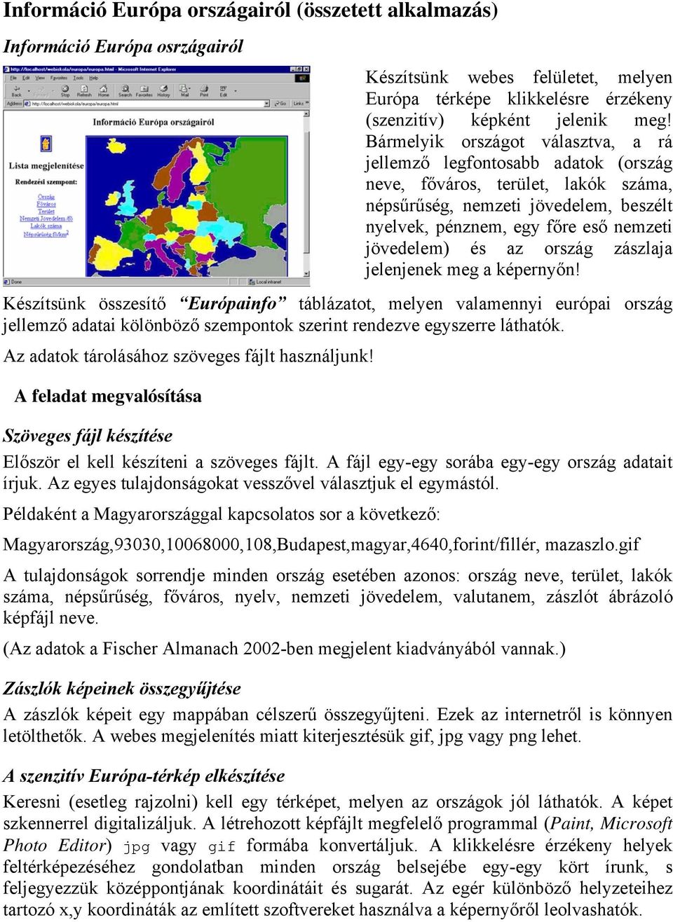 és az ország zászlaja jelenjenek meg a képernyőn! Készítsünk összesítő Európainfo táblázatot, melyen valamennyi európai ország jellemző adatai kölönböző szempontok szerint rendezve egyszerre láthatók.