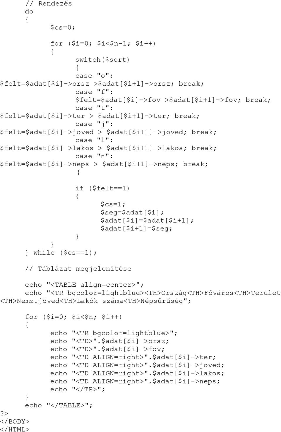 $felt=$adat[$i]->neps > $adat[$i+1]->neps; break; if ($felt==1) $cs=1; $seg=$adat[$i]; $adat[$i]=$adat[$i+1]; $adat[$i+1]=$seg; while ($cs==1); // Táblázat megjelenítése echo "<TABLE align=center>";