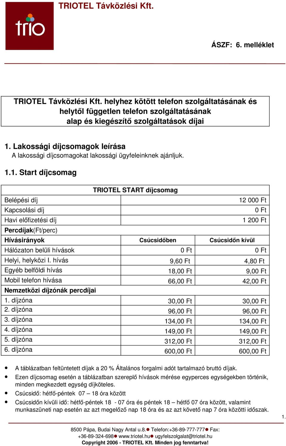 1. Start díjcsomag Belépési díj Kapcsolási díj Havi előfizetési díj Percdíjak(Ft/perc) TRIOTEL START díjcsomag 12 000 Ft Hívásirányok Csúcsidőben Csúcsidőn kívül 0 Ft 1 200 Ft Hálózaton belüli