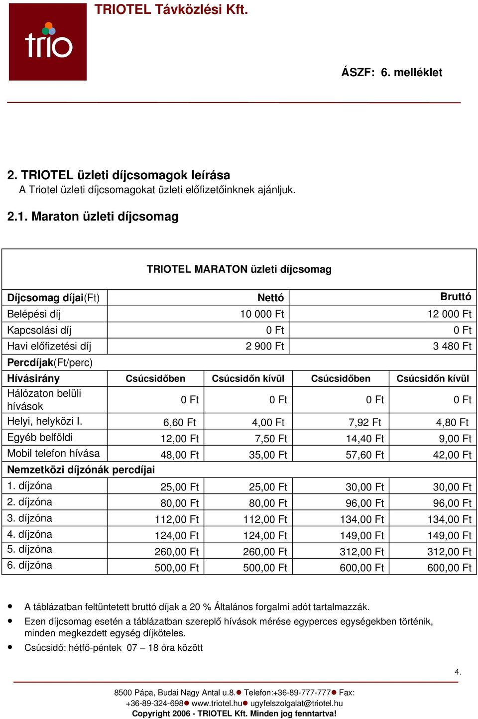 Percdíjak(Ft/perc) Hívásirány Csúcsidőben Csúcsidőn kívül Csúcsidőben Csúcsidőn kívül Hálózaton belüli hívások 0 Ft 0 Ft 0 Ft 0 Ft Helyi, helyközi I.