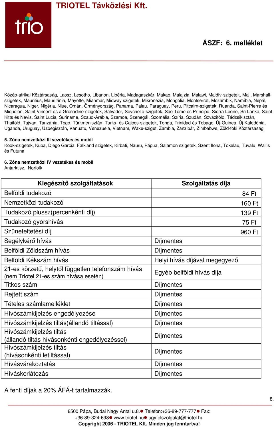 Saint Vincent és a Grenadine szigetek, Salvador, Seychelle szigetek, Sáo Tomé és Príncipe, Sierra Leone, Sri Lanka, Saint Kitts és Nevis, Saint Lucia, Suriname, Szaúd Arábia, Szamoa, Szenegál,