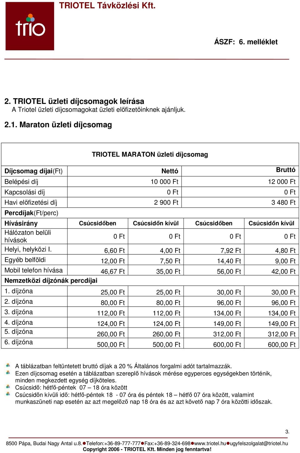 Percdíjak(Ft/perc) Hívásirány Csúcsidıben Csúcsidın kívül Csúcsidıben Csúcsidın kívül Hálózaton belüli hívások 0 Ft 0 Ft 0 Ft 0 Ft Helyi, helyközi I.