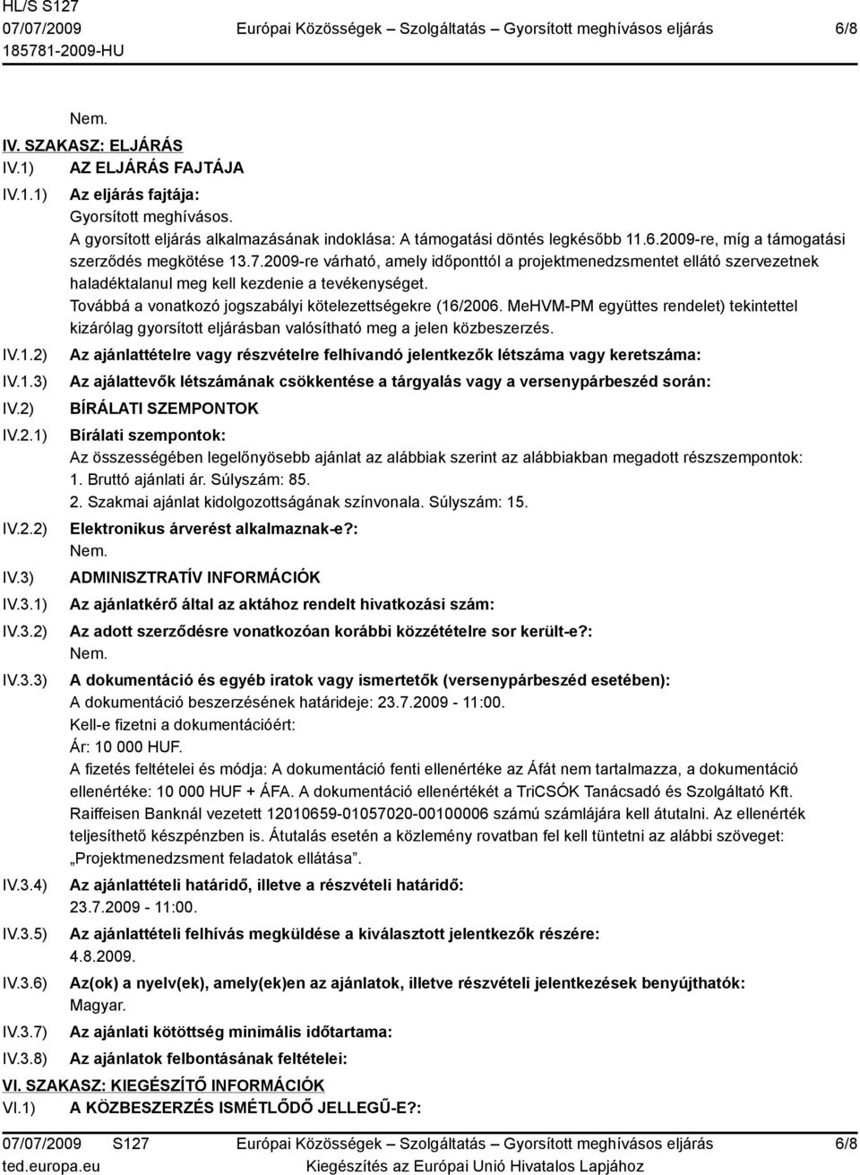 2009-re várható, amely időponttól a projektmenedzsmentet ellátó szervezetnek haladéktalanul meg kell kezdenie a tevékenységet. Továbbá a vonatkozó jogszabályi kötelezettségekre (16/2006.