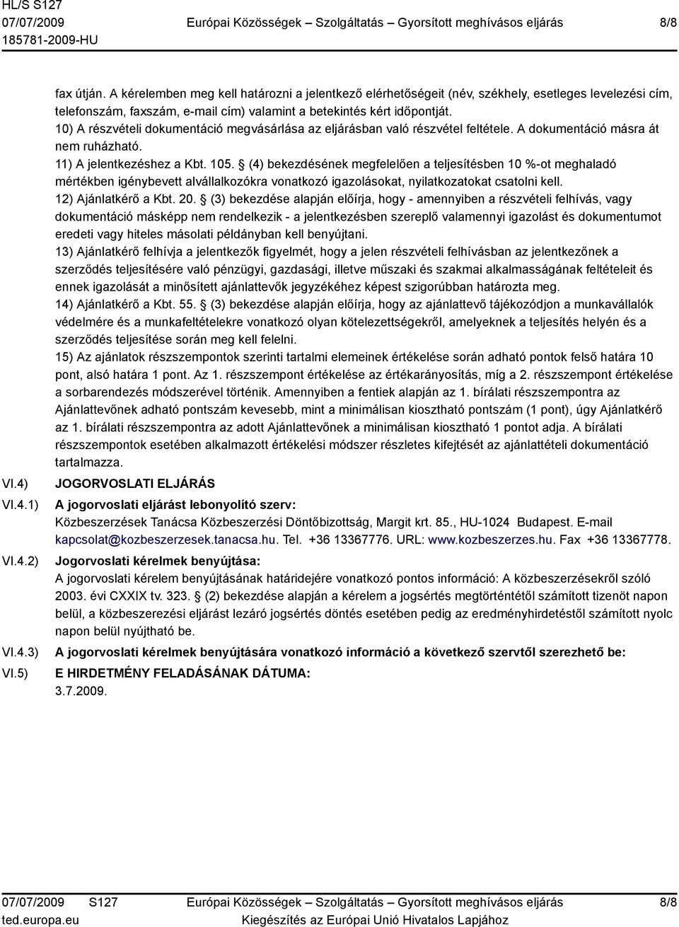 10) A részvételi dokumentáció megvásárlása az eljárásban való részvétel feltétele. A dokumentáció másra át nem ruházható. 11) A jelentkezéshez a Kbt. 105.