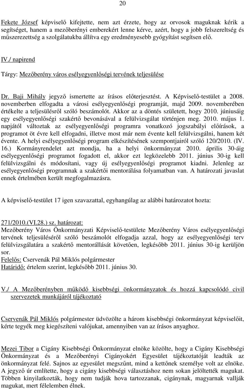 A Képviselő-testület a 2008. novemberben elfogadta a városi esélyegyenlőségi programját, majd 2009. novemberében értékelte a teljesülésről szóló beszámolót. Akkor az a döntés született, hogy 2010.