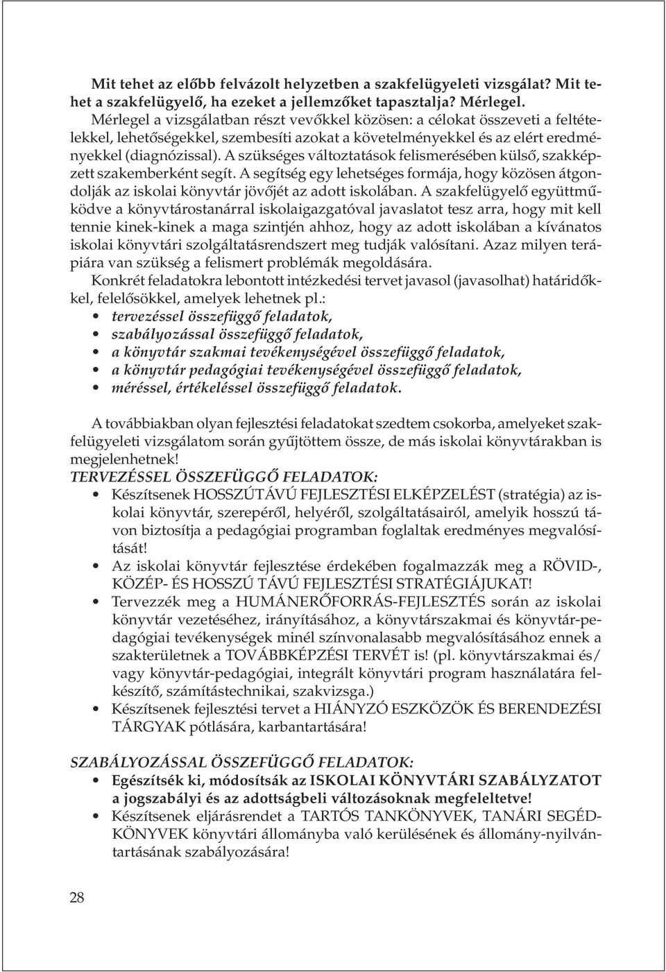 A szükséges változtatások felismerésében külsõ, szakképzett szakemberként segít. A segítség egy lehetséges formája, hogy közösen átgondolják az iskolai könyvtár jövõjét az adott iskolában.