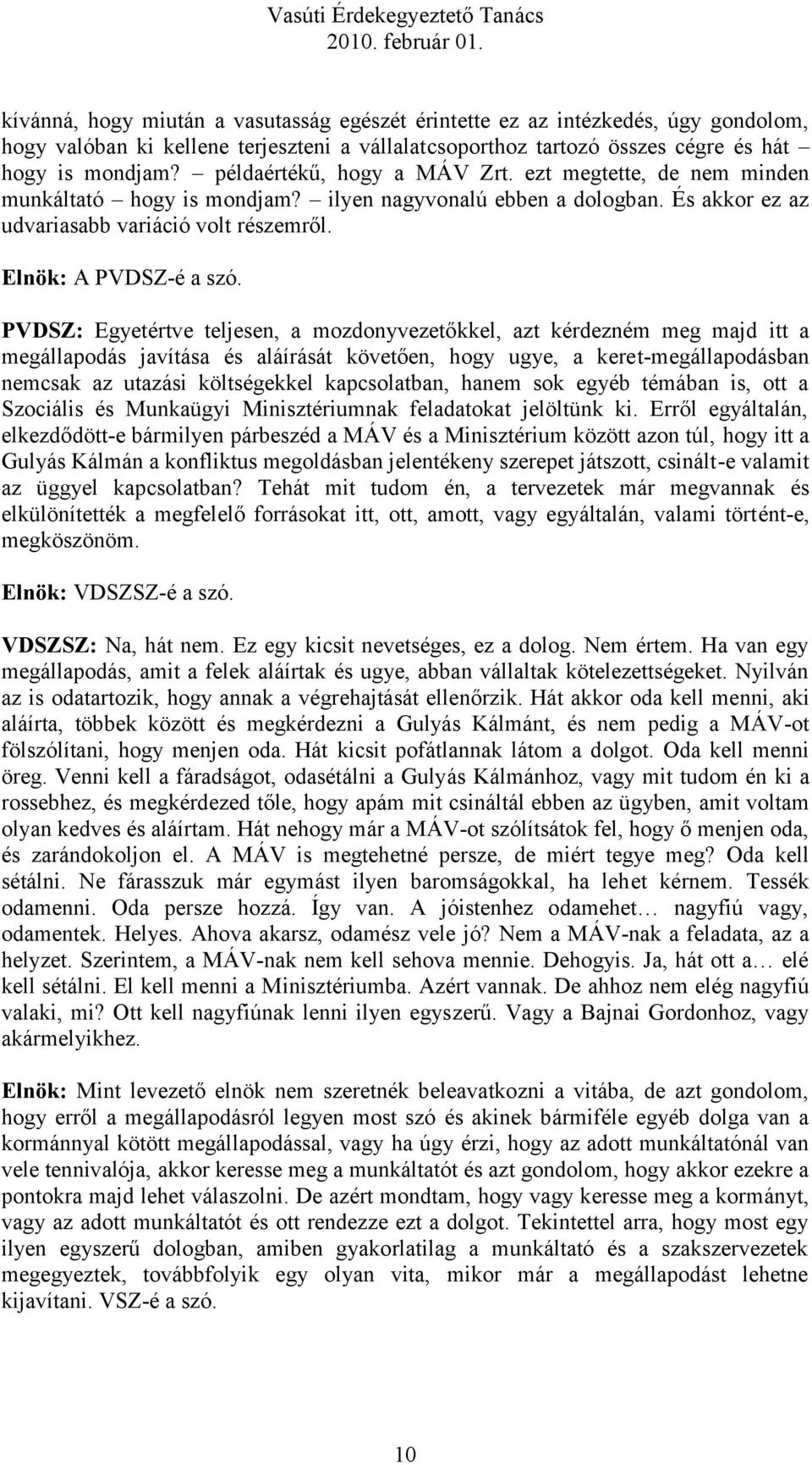 PVDSZ: Egyetértve teljesen, a mozdonyvezetőkkel, azt kérdezném meg majd itt a megállapodás javítása és aláírását követően, hogy ugye, a keret-megállapodásban nemcsak az utazási költségekkel