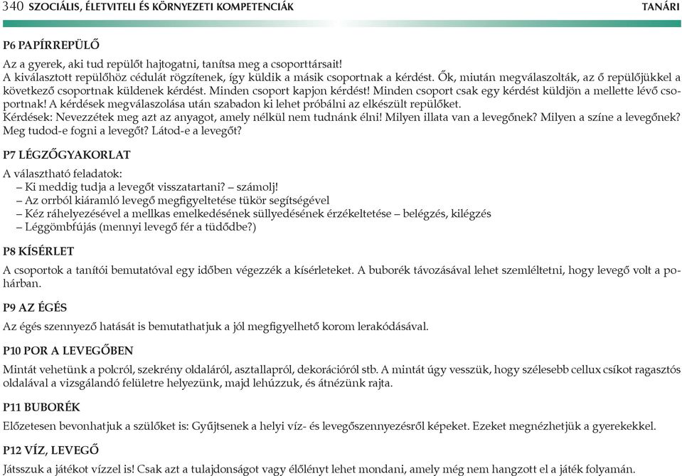 Minden csoport kapjon kérdést! Minden csoport csak egy kérdést küldjön a mellette lévő csoportnak! A kérdések megválaszolása után szabadon ki lehet próbálni az elkészült repülőket.