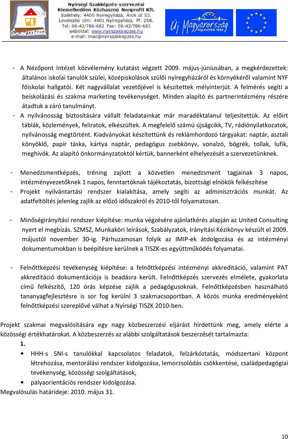 Két nagyvállalat vezetőjével is készítettek mélyinterjút. A felmérés segíti a beiskolázási és szakma marketing tevékenységet. Minden alapító és partnerintézmény részére átadtuk a záró tanulmányt.