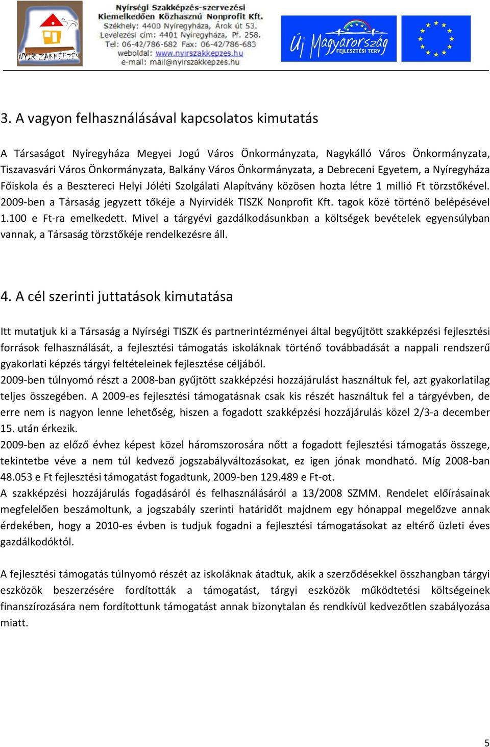 2009-ben a Társaság jegyzett tőkéje a Nyírvidék TISZK Nonprofit Kft. tagok közé történő belépésével 1.100 e Ft-ra emelkedett.