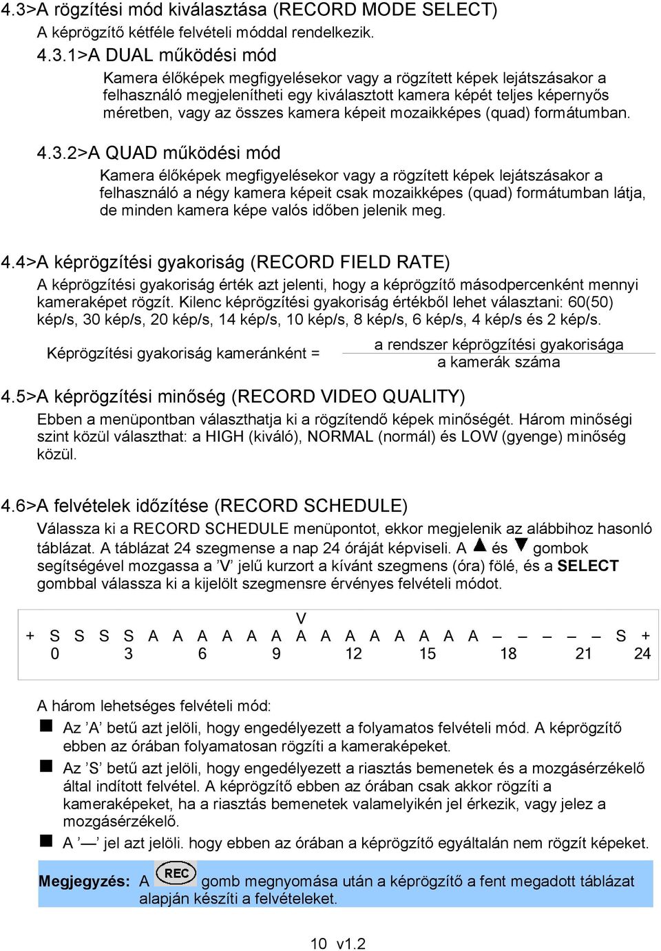 2>A QUAD működési mód Kamera élőképek megfigyelésekor vagy a rögzített képek lejátszásakor a felhasználó a négy kamera képeit csak mozaikképes (quad) formátumban látja, de minden kamera képe valós