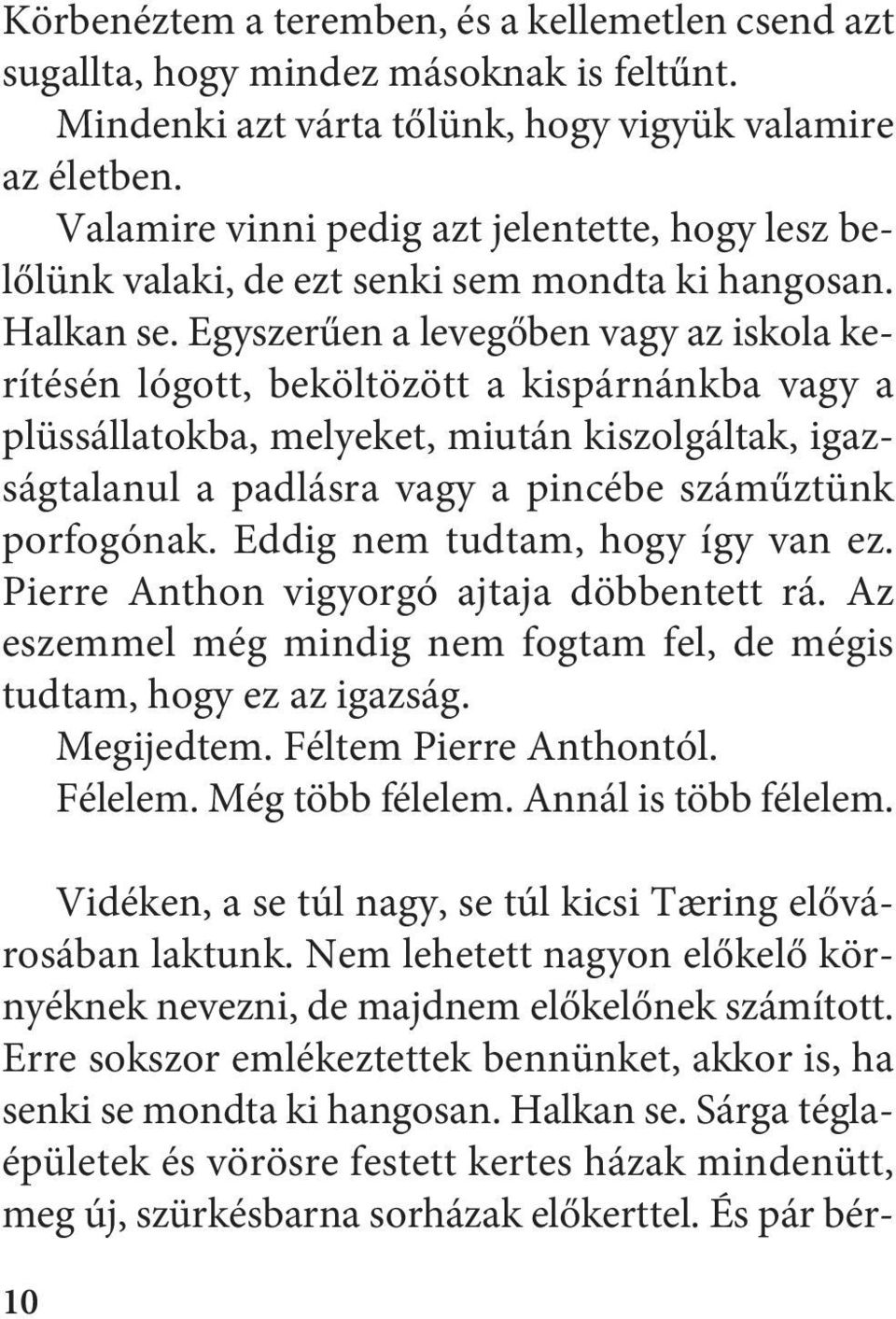 Egyszerűen a levegőben vagy az iskola kerítésén lógott, beköltözött a kispárnánkba vagy a plüssállatokba, melyeket, miután kiszolgáltak, igazságtalanul a padlásra vagy a pincébe száműztünk porfogónak.