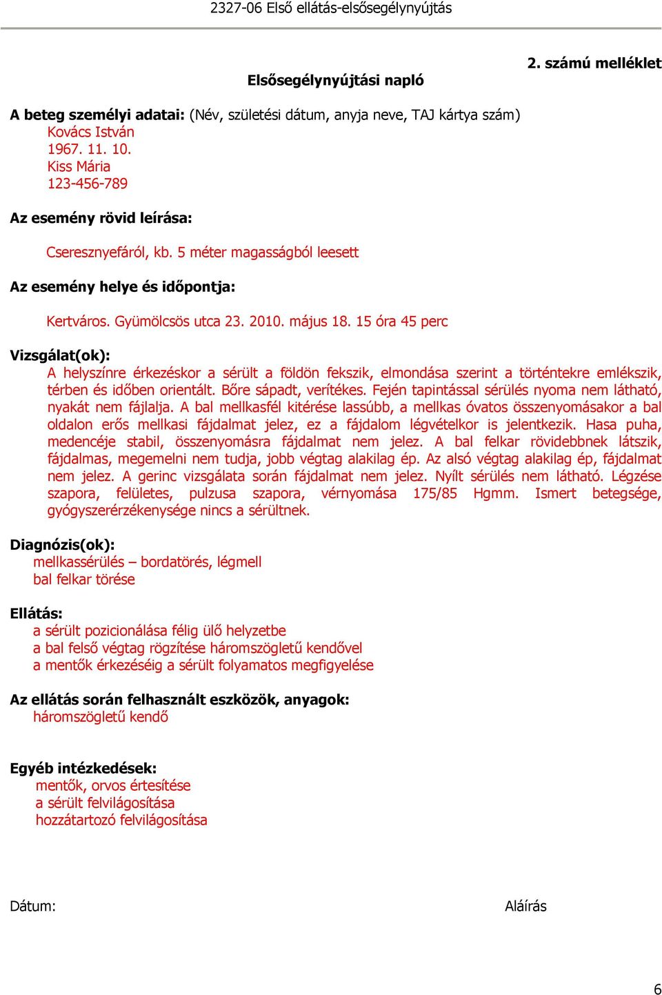 óra 4 perc Vizsgálat(ok): A helyszínre érkezéskor a sérült a földön fekszik, elmondása szerint a történtekre emlékszik, térben és idıben orientált. ıre sápadt, verítékes.