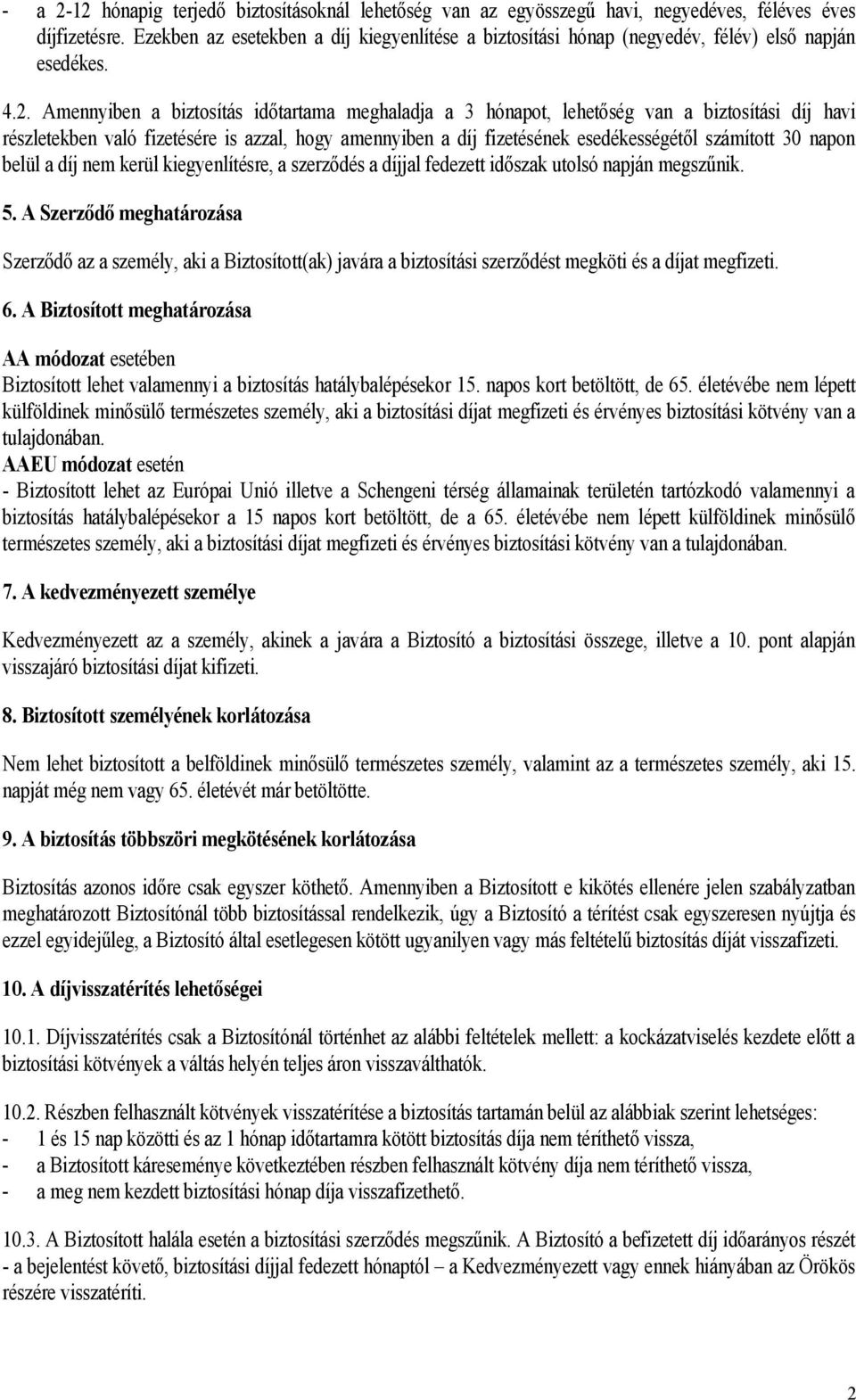 Amennyiben a biztosítás időtartama meghaladja a 3 hónapot, lehetőség van a biztosítási díj havi részletekben való fizetésére is azzal, hogy amennyiben a díj fizetésének esedékességétől számított 30