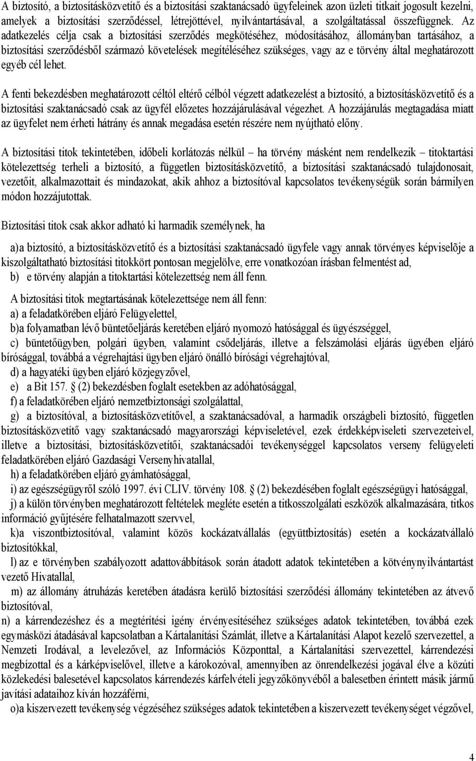 Az adatkezelés célja csak a biztosítási szerződés megkötéséhez, módosításához, állományban tartásához, a biztosítási szerződésből származó követelések megítéléséhez szükséges, vagy az e törvény által