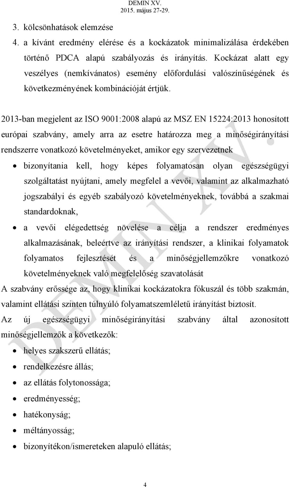 2013-ban megjelent az ISO 9001:2008 alapú az MSZ EN 15224:2013 honosított európai szabvány, amely arra az esetre határozza meg a minőségirányítási rendszerre vonatkozó követelményeket, amikor egy