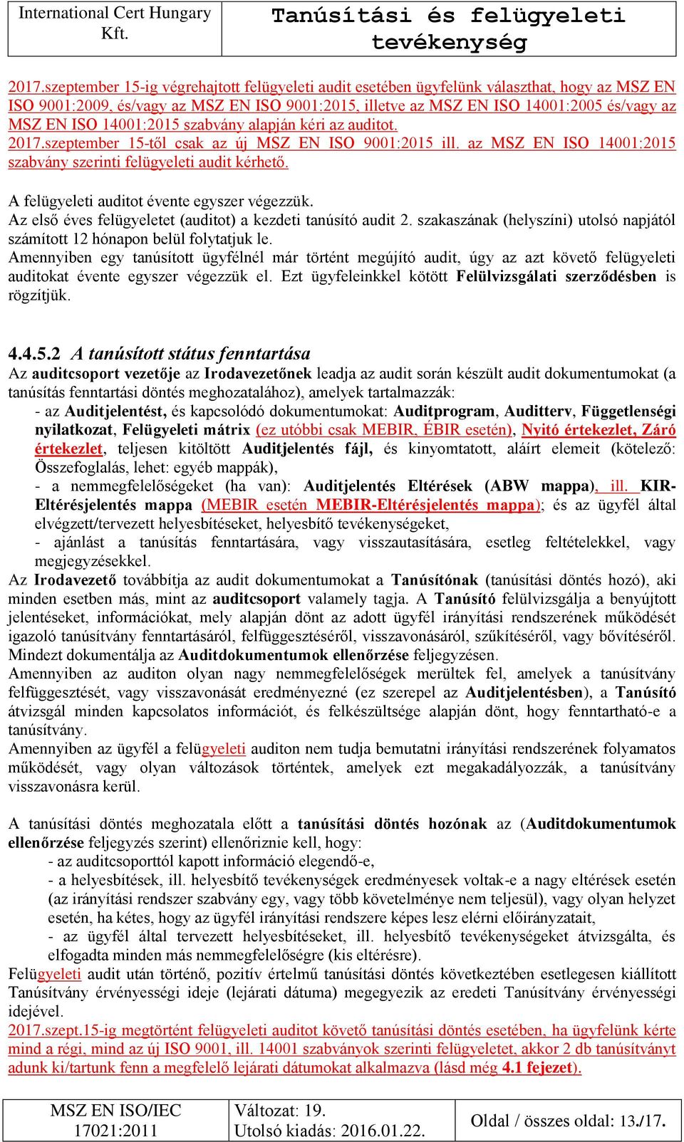 A felügyeleti auditot évente egyszer végezzük. Az első éves felügyeletet (auditot) a kezdeti tanúsító audit 2. szakaszának (helyszíni) utolsó napjától számított 12 hónapon belül folytatjuk le.