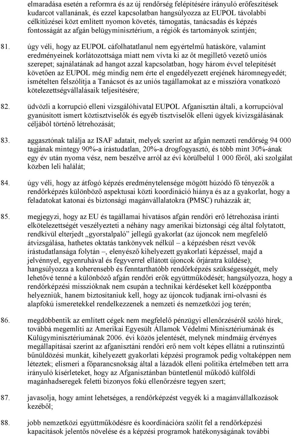 úgy véli, hogy az EUPOL cáfolhatatlanul nem egyértelmű hatásköre, valamint eredményeinek korlátozottsága miatt nem vívta ki az őt megillető vezető uniós szerepet; sajnálatának ad hangot azzal