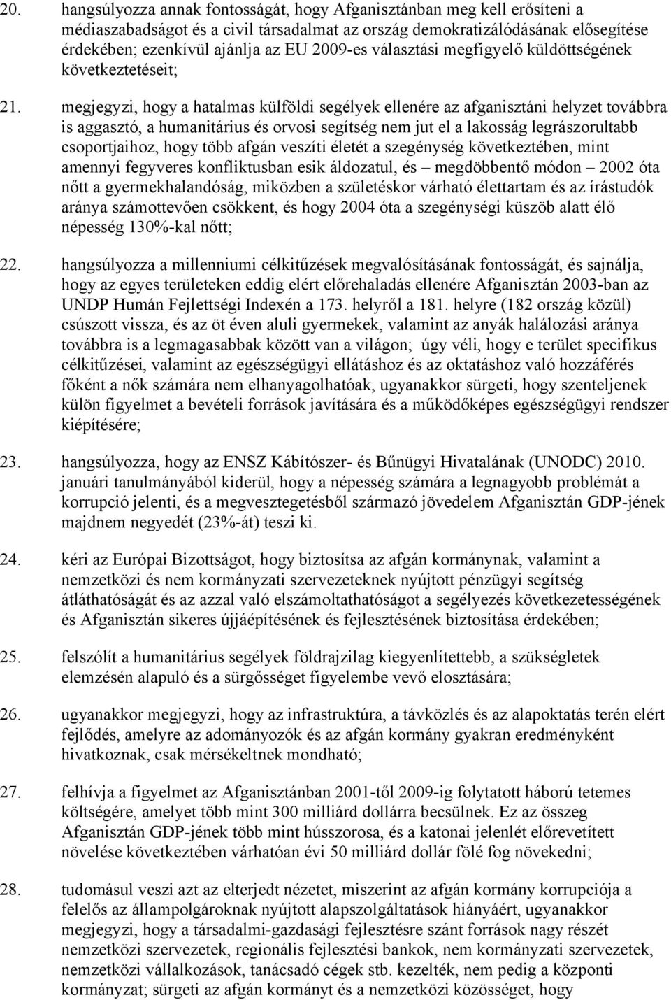 megjegyzi, hogy a hatalmas külföldi segélyek ellenére az afganisztáni helyzet továbbra is aggasztó, a humanitárius és orvosi segítség nem jut el a lakosság legrászorultabb csoportjaihoz, hogy több