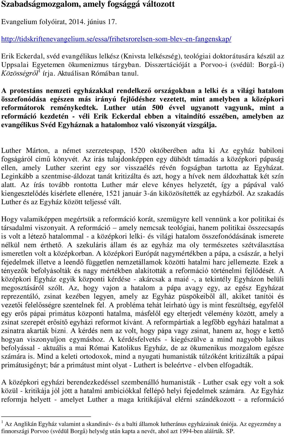 Disszertációját a Porvoo-i (svédül: Borgå-i) Közösségről 1 írja. Aktuálisan Rómában tanul.
