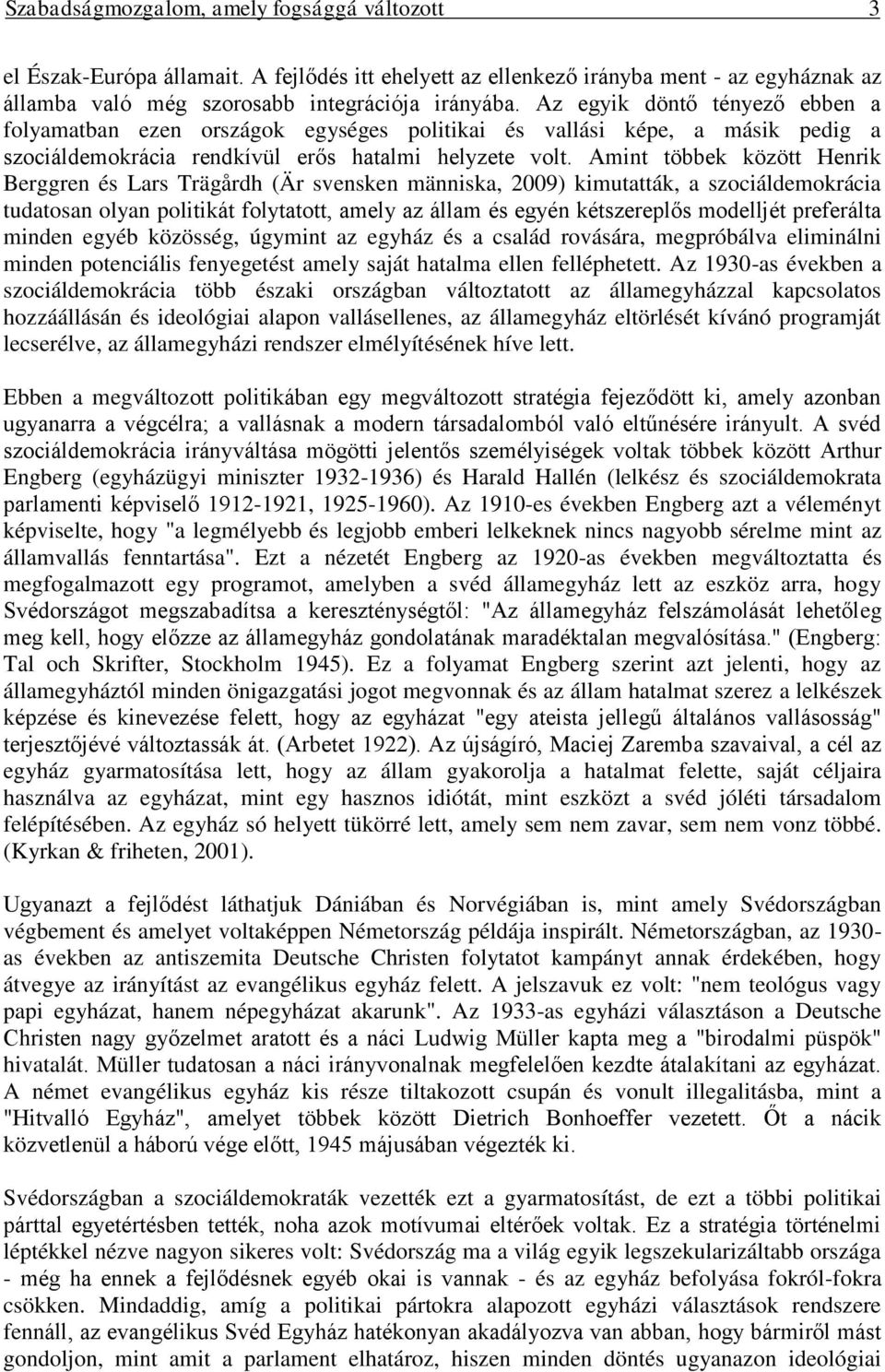 Amint többek között Henrik Berggren és Lars Trägårdh (Är svensken människa, 2009) kimutatták, a szociáldemokrácia tudatosan olyan politikát folytatott, amely az állam és egyén kétszereplős modelljét