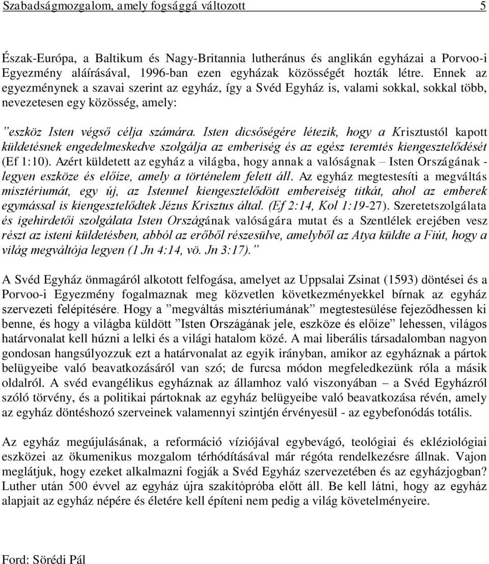 Isten dicsőségére létezik, hogy a Krisztustól kapott küldetésnek engedelmeskedve szolgálja az emberiség és az egész teremtés kiengesztelődését (Ef 1:10).