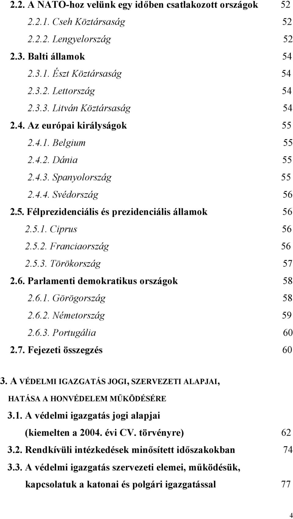 5.3. Törökország 57 2.6. Parlamenti demokratikus országok 58 2.6.1. Görögország 58 2.6.2. Németország 59 2.6.3. Portugália 60 2.7. Fejezeti összegzés 60 3.