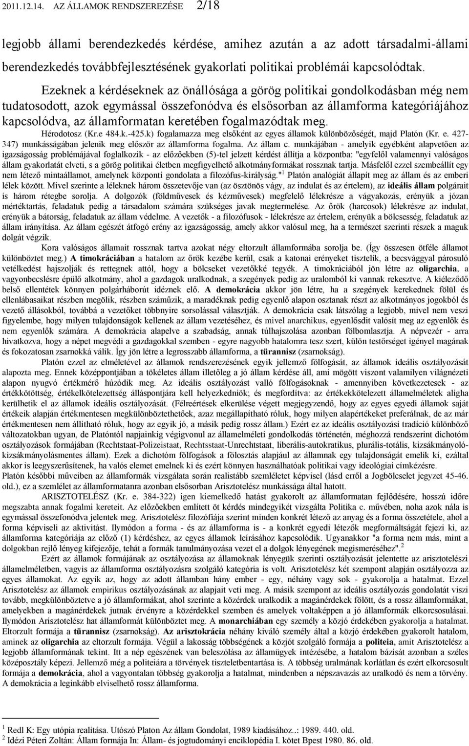 Ezeknek a kérdéseknek az önállósága a görög politikai gondolkodásban még nem tudatosodott, azok egymással összefonódva és elsősorban az államforma kategóriájához kapcsolódva, az államformatan