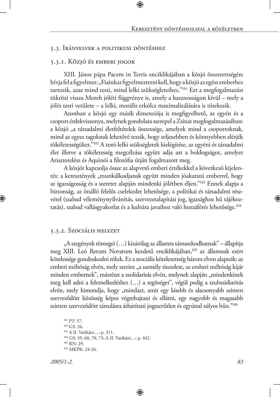 szükségleteihez. 101 Ezt a megfogalmazást tükrözi vissza Moreh jóléti függvénye is, amely a hasznosságon kívül mely a jólét testi vetülete a lelki, morális erkölcs maximalizálására is törekszik.