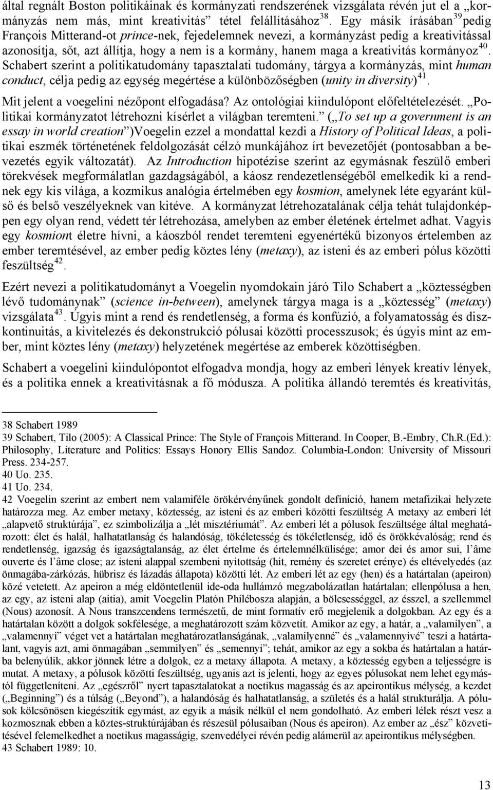 kormányoz 40. Schabert szerint a politikatudomány tapasztalati tudomány, tárgya a kormányzás, mint human conduct, célja pedig az egység megértése a különbözőségben (unity in diversity) 41.