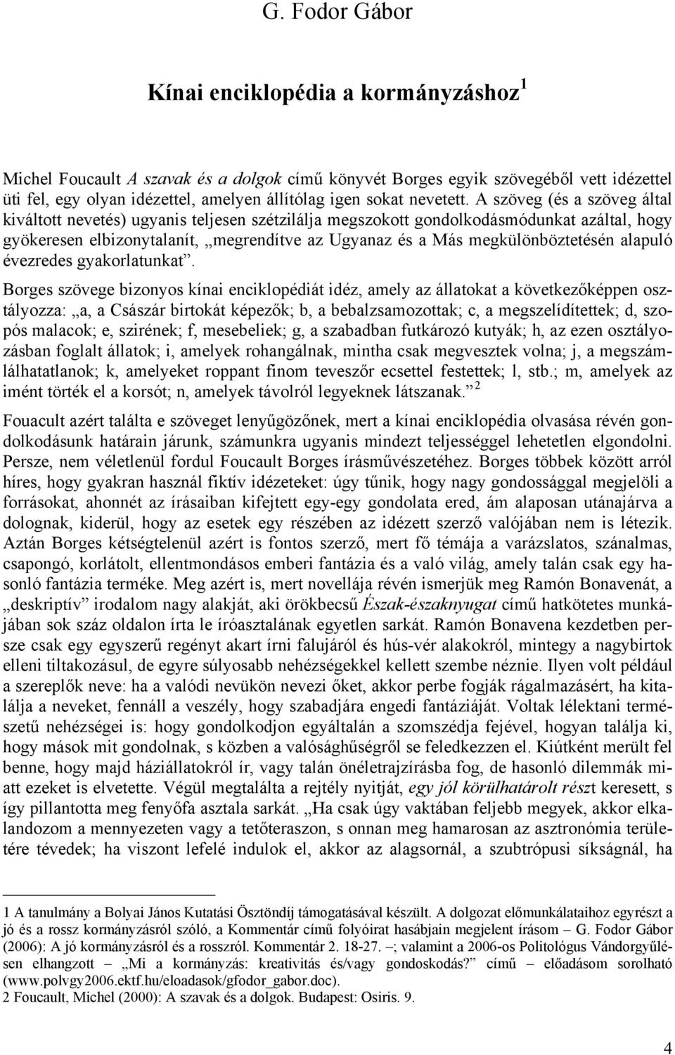 A szöveg (és a szöveg által kiváltott nevetés) ugyanis teljesen szétzilálja megszokott gondolkodásmódunkat azáltal, hogy gyökeresen elbizonytalanít, megrendítve az Ugyanaz és a Más megkülönböztetésén