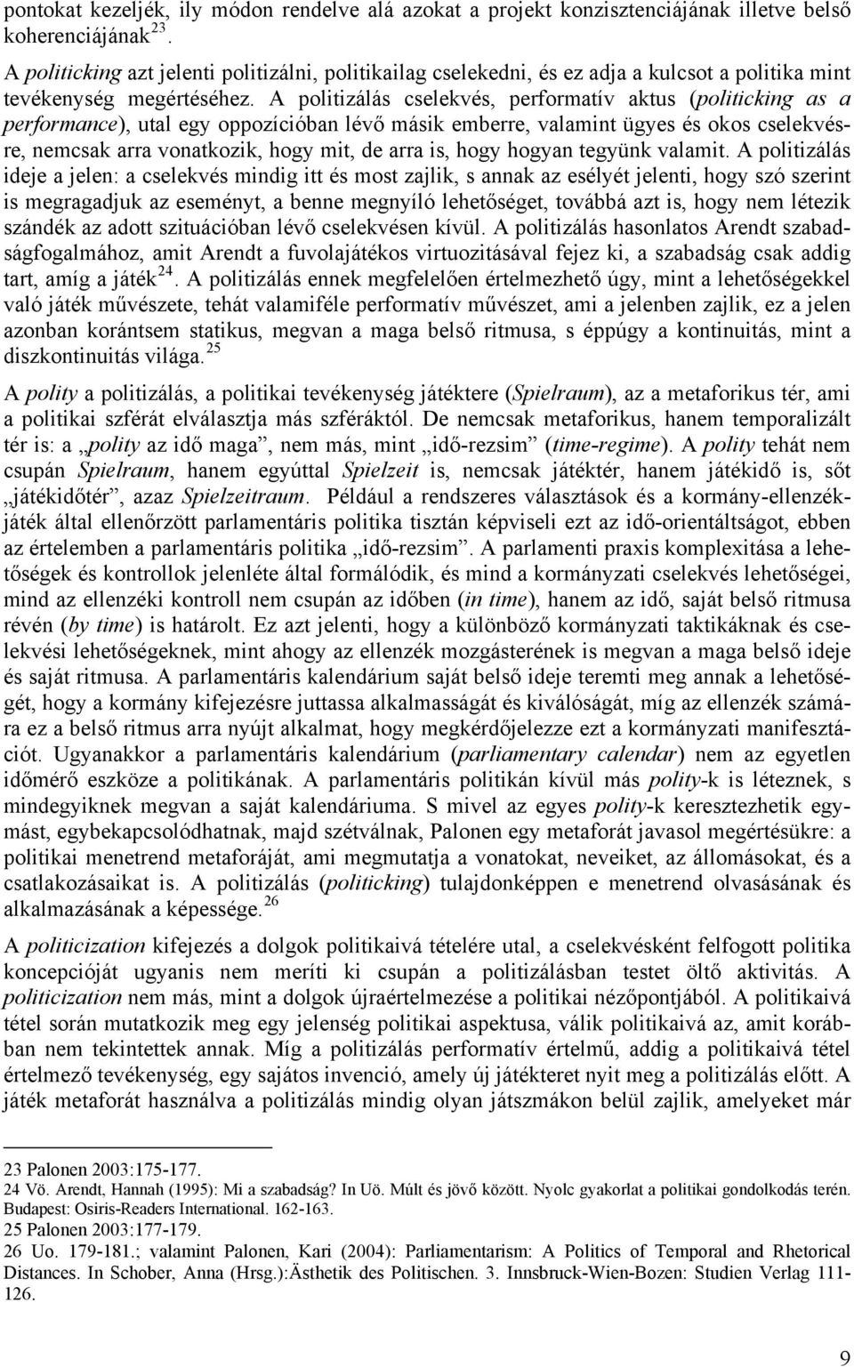 A politizálás cselekvés, performatív aktus (politicking as a performance), utal egy oppozícióban lévő másik emberre, valamint ügyes és okos cselekvésre, nemcsak arra vonatkozik, hogy mit, de arra is,