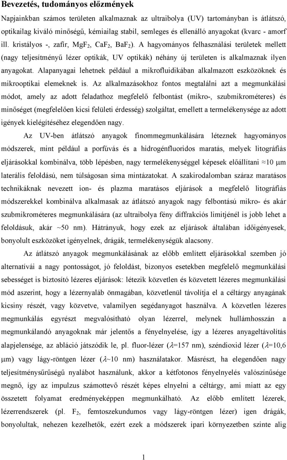 A hagyományos felhasználási területek mellett (nagy teljesítményű lézer optikák, UV optikák) néhány új területen is alkalmaznak ilyen anyagokat.