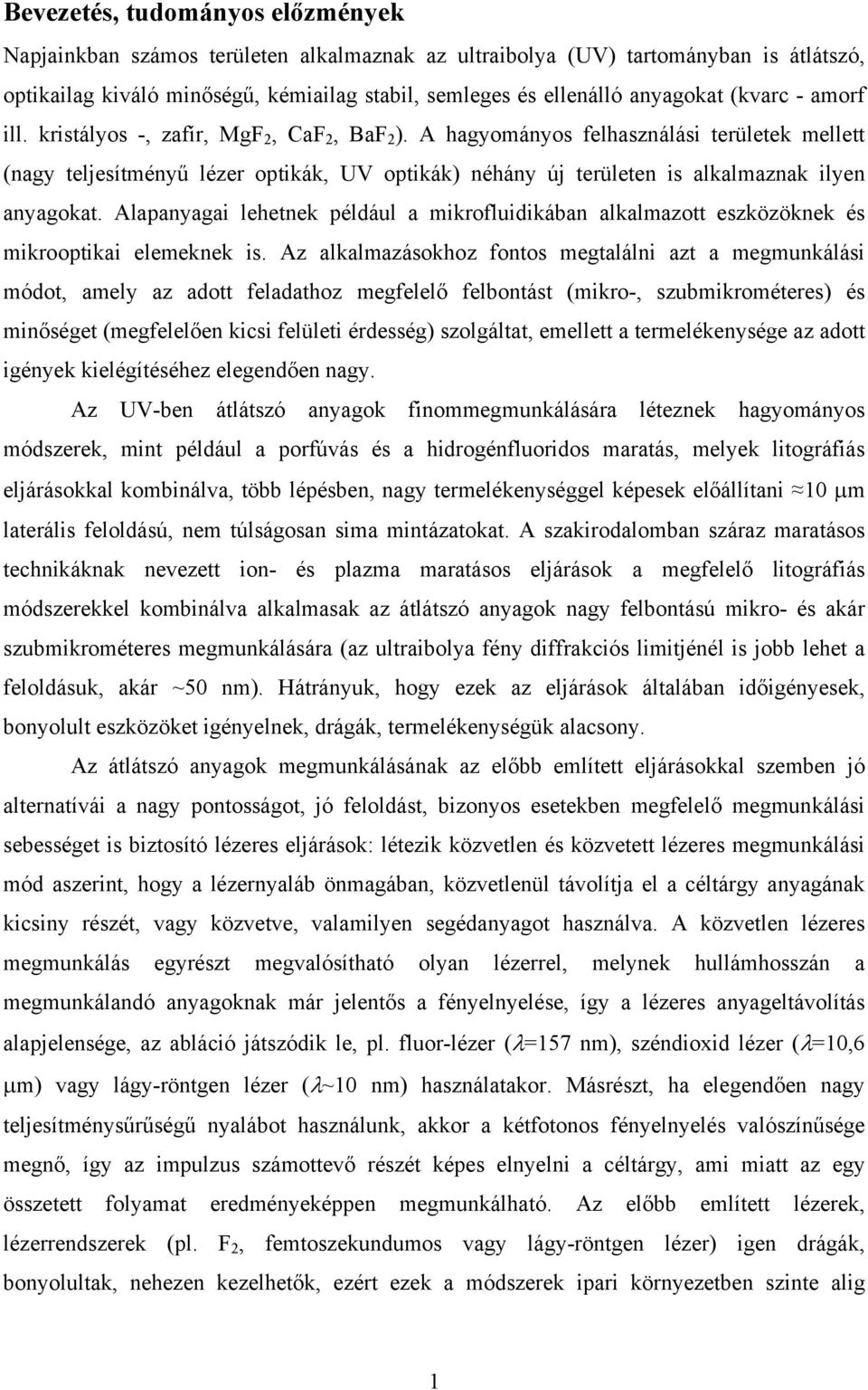 A hagyományos felhasználási területek mellett (nagy teljesítményű lézer optikák, UV optikák) néhány új területen is alkalmaznak ilyen anyagokat.