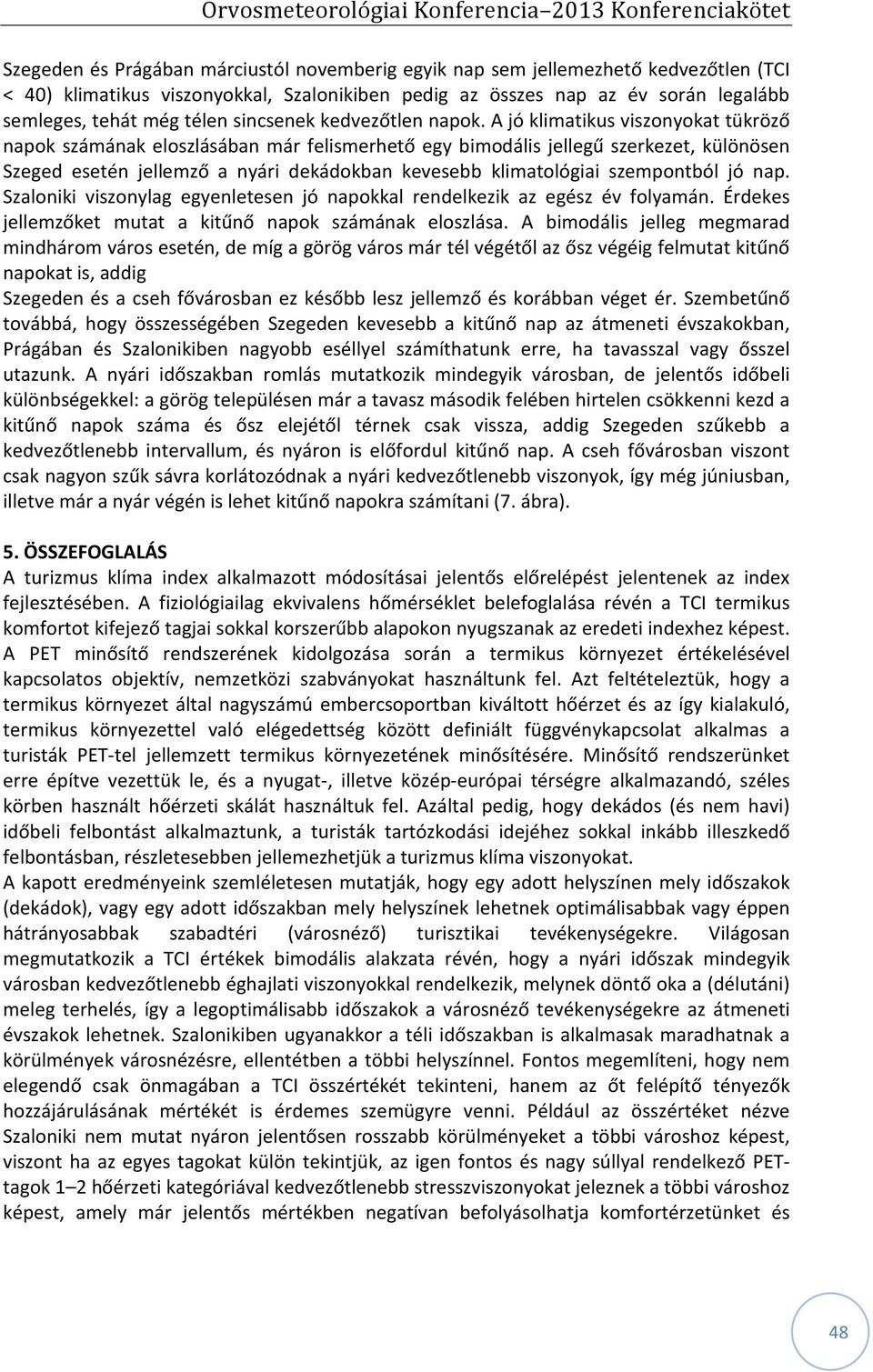 A jó klimatikus viszonyokat tükröző napok számának eloszlásában már felismerhető egy bimodális jellegű szerkezet, különösen Szeged esetén jellemző a nyári dekádokban kevesebb klimatológiai