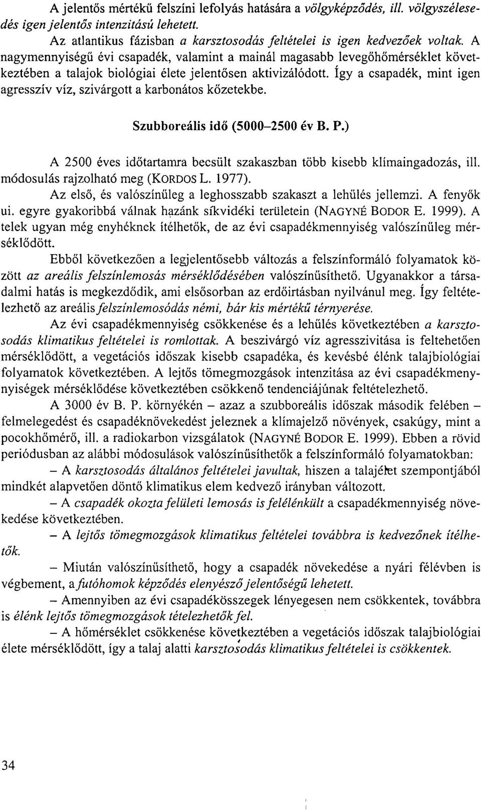 így a csapadék, mint igen agresszív víz, szivárgott a karbonátos kőzetekbe. Szubboreális idő (5000-2500 év B. P.) A 2500 éves időtartamra becsült szakaszban több kisebb klímaingadozás, ill.