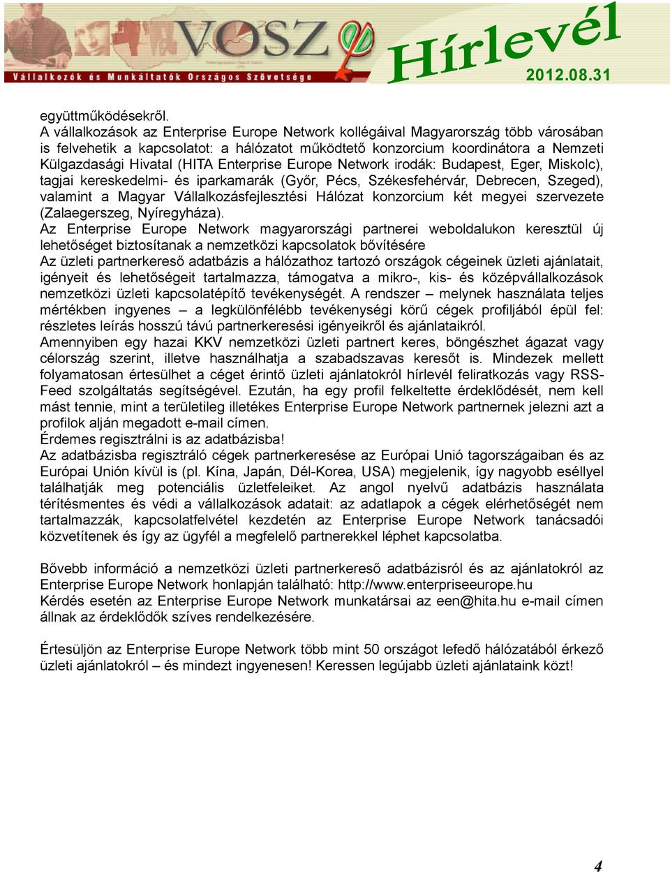 Enterprise Europe Network irodák: Budapest, Eger, Miskolc), tagjai kereskedelmi- és iparkamarák (Győr, Pécs, Székesfehérvár, Debrecen, Szeged), valamint a Magyar Vállalkozásfejlesztési Hálózat