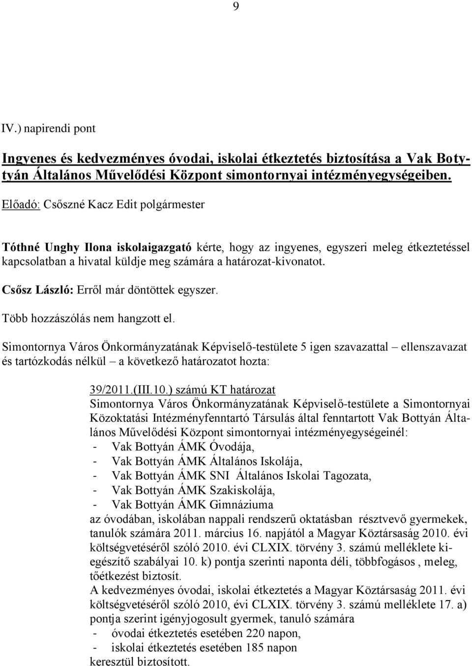 Több hozzászólás nem hangzott el. Simontornya Város Önkormányzatának Képviselő-testülete 5 igen szavazattal ellenszavazat és tartózkodás nélkül a következő határozatot hozta: 39/2011.(III.10.