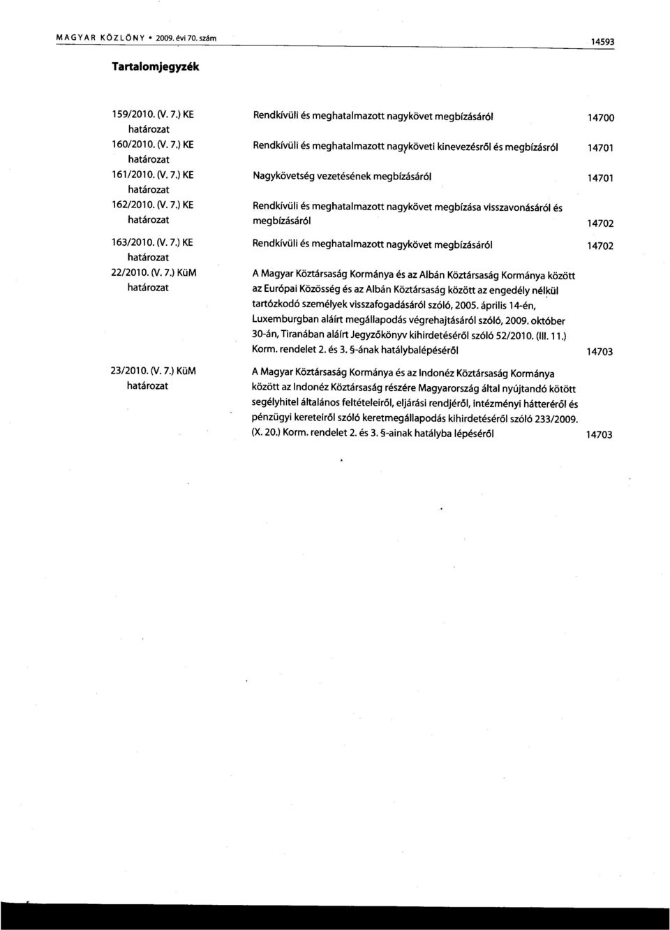 ) KÜM A Magyar Köztársaság Kormánya és az Albán Köztársaság Kormánya között az Európai Közösség és az Albán Köztársaság között az engedély nélkül tartózkodó személyek visszafogadásáról szóló, 2005.