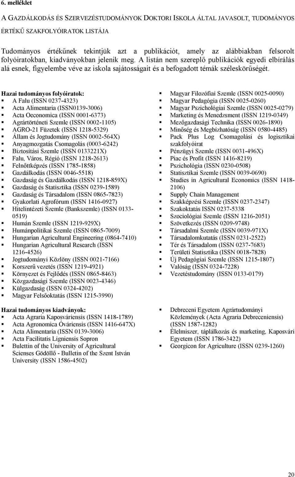 Hazai tudományos folyóiratok: A Falu (ISSN 0237-4323) Acta Alimentaria (ISSN0139-3006) Acta Oeconomica (ISSN 0001-6373) Agrártörténeti Szemle (ISSN 0002-1105) AGRO-21 Füzetek (ISSN 1218-5329) Állam
