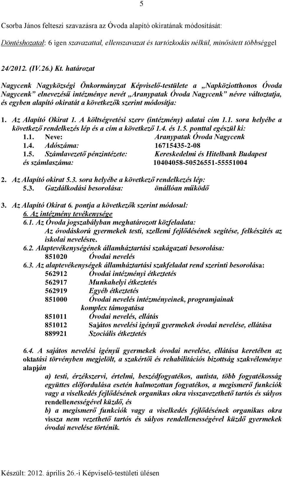 következők szerint módosítja: 1. Az Alapító Okirat 1. A költségvetési szerv (intézmény) adatai cím 1.1. sora helyébe a következő rendelkezés lép és a cím a következő 1.4. és 1.5.