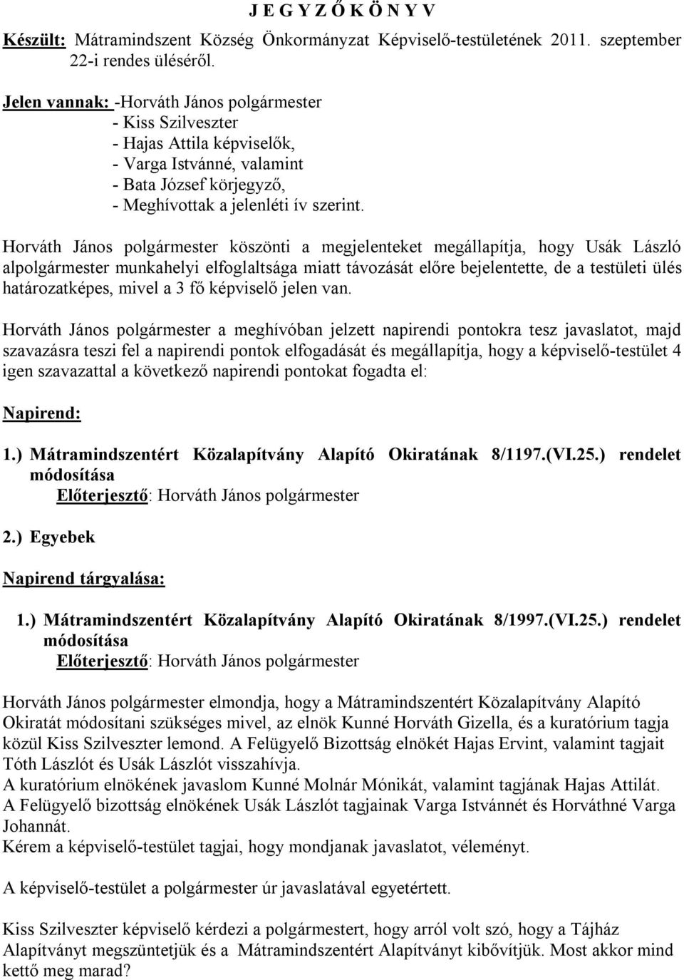 Horváth János polgármester köszönti a megjelenteket megállapítja, hogy Usák László alpolgármester munkahelyi elfoglaltsága miatt távozását előre bejelentette, de a testületi ülés határozatképes,