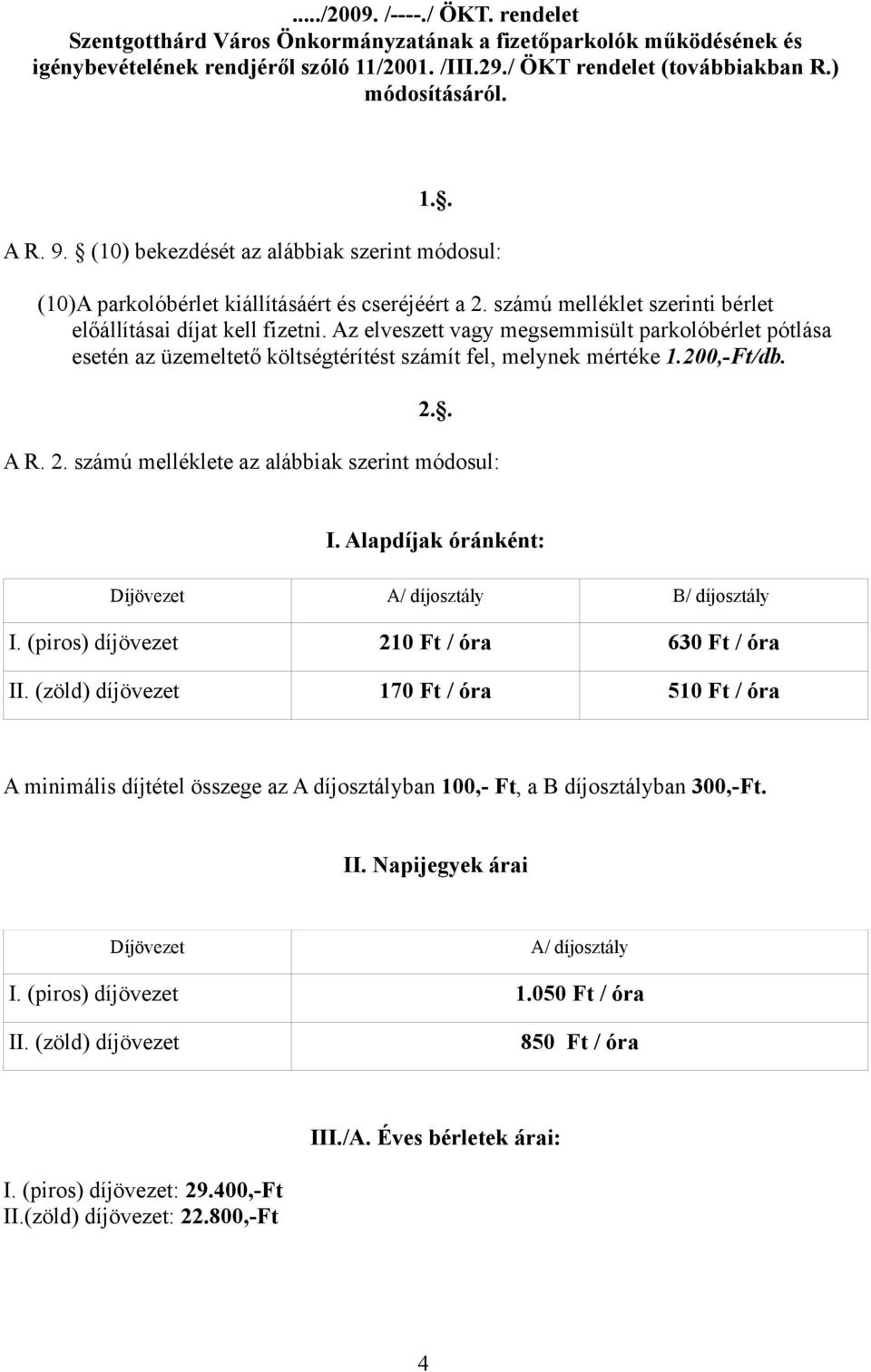 Az elveszett vagy megsemmisült parkolóbérlet pótlása esetén az üzemeltető költségtérítést számít fel, melynek mértéke 1.200,-Ft/db. 2.. A R. 2. számú melléklete az alábbiak szerint módosul: I.