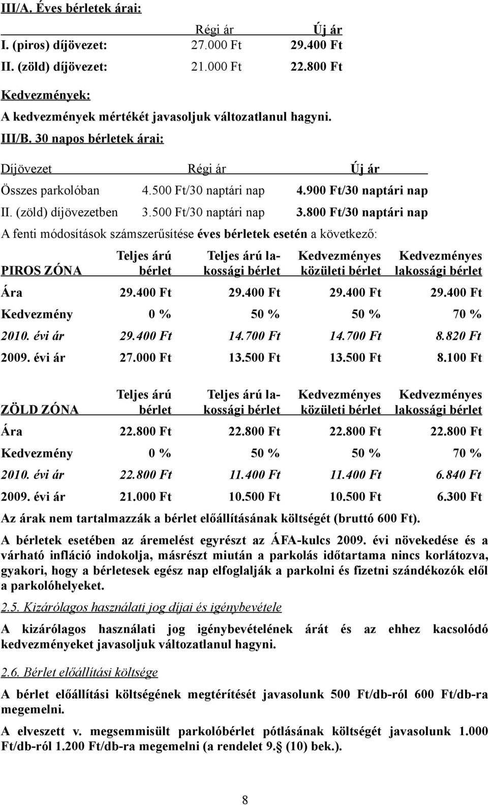 800 Ft/30 naptári nap A fenti módosítások számszerűsítése éves bérletek esetén a következő: PIROS ZÓNA Teljes árú bérlet Teljes árú lakossági bérlet Kedvezményes közületi bérlet Kedvezményes