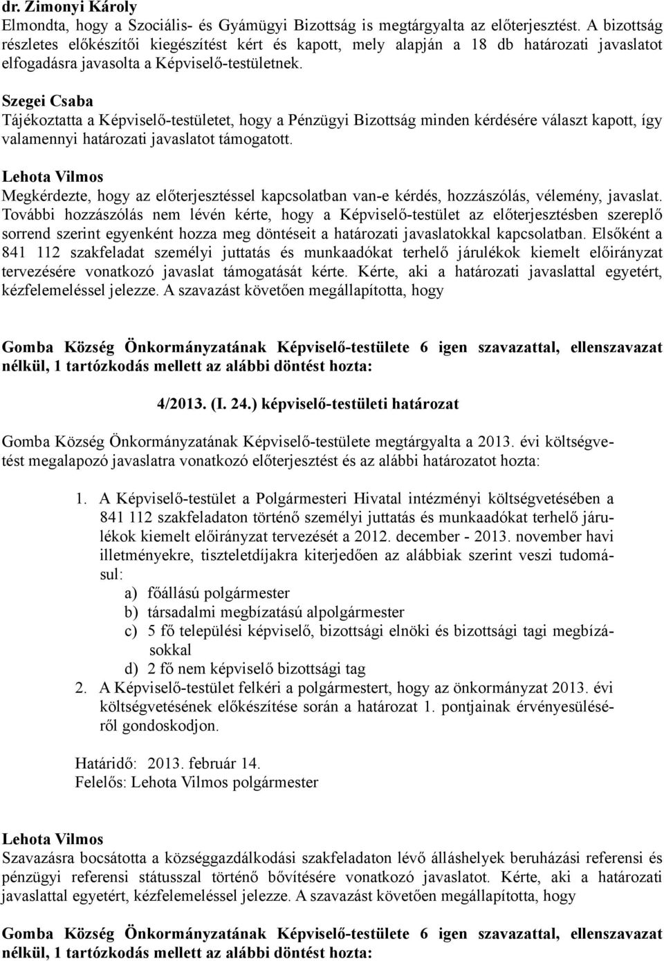 Szegei Csaba Tájékoztatta a Képviselő-testületet, hogy a Pénzügyi Bizottság minden kérdésére választ kapott, így valamennyi határozati javaslatot támogatott.