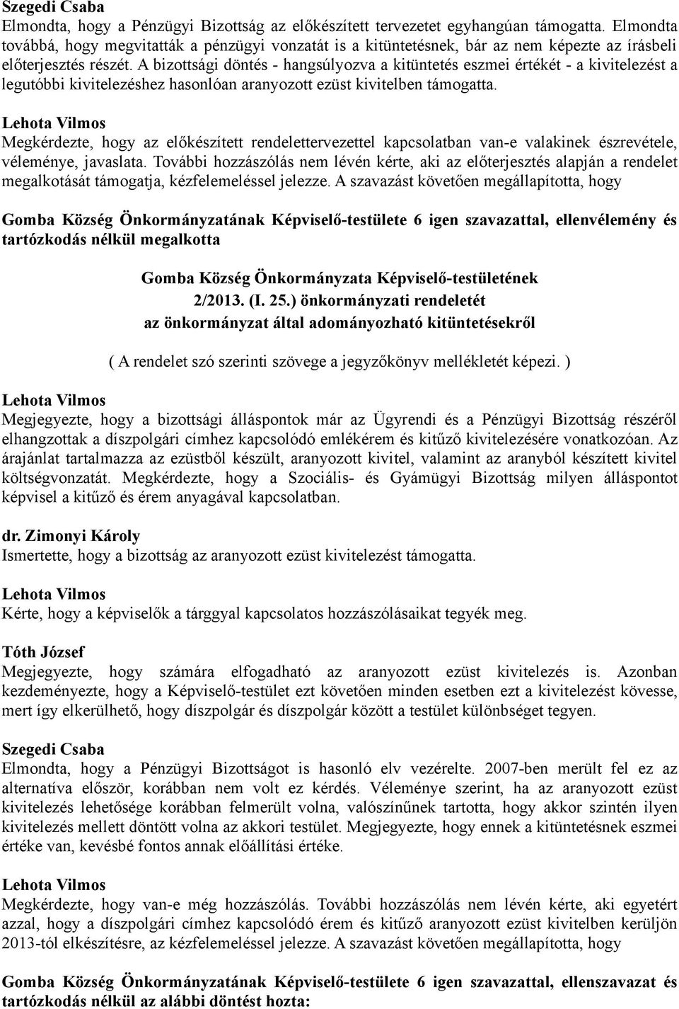 A bizottsági döntés - hangsúlyozva a kitüntetés eszmei értékét - a kivitelezést a legutóbbi kivitelezéshez hasonlóan aranyozott ezüst kivitelben támogatta.