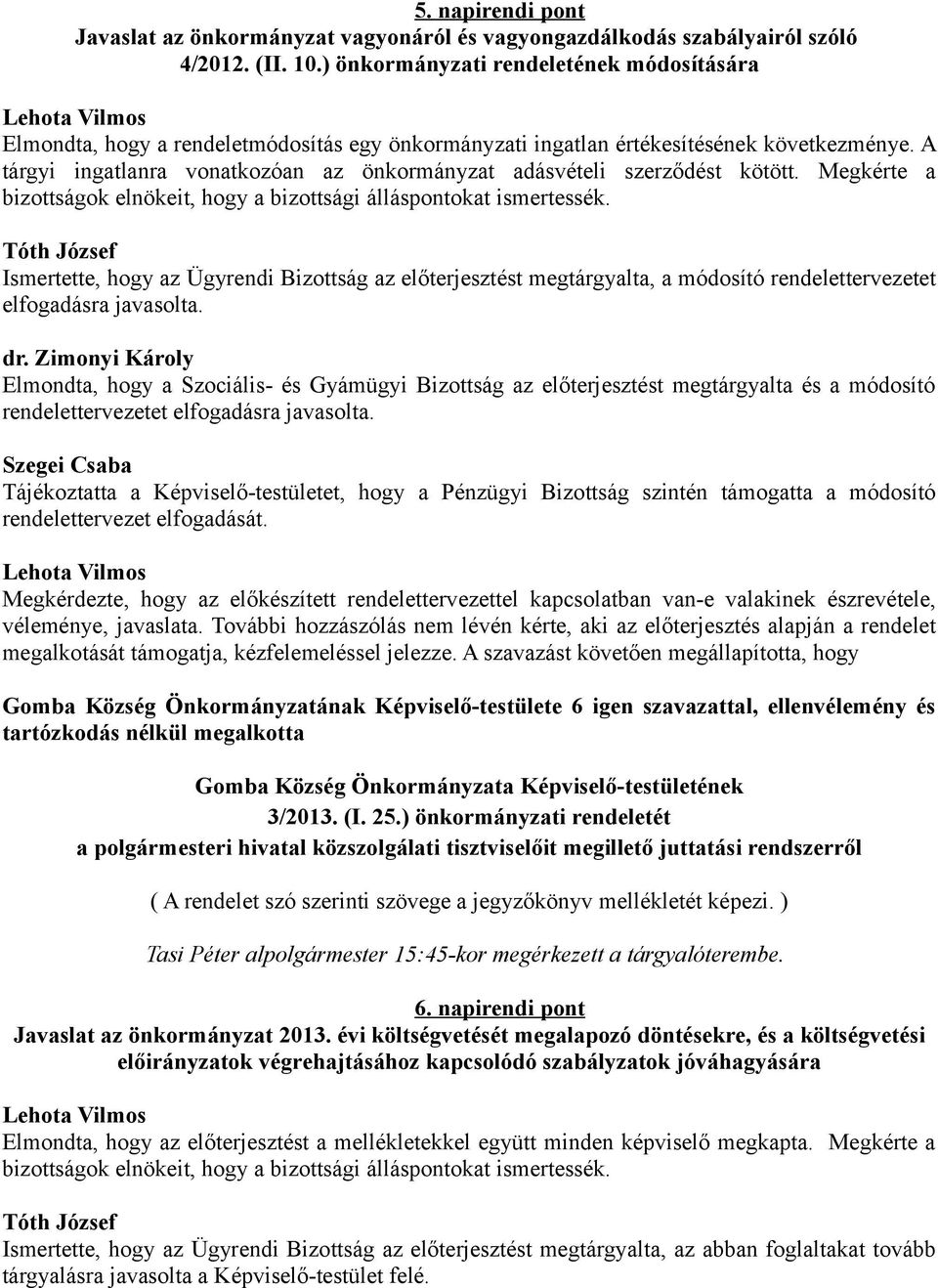 A tárgyi ingatlanra vonatkozóan az önkormányzat adásvételi szerződést kötött. Megkérte a bizottságok elnökeit, hogy a bizottsági álláspontokat ismertessék.