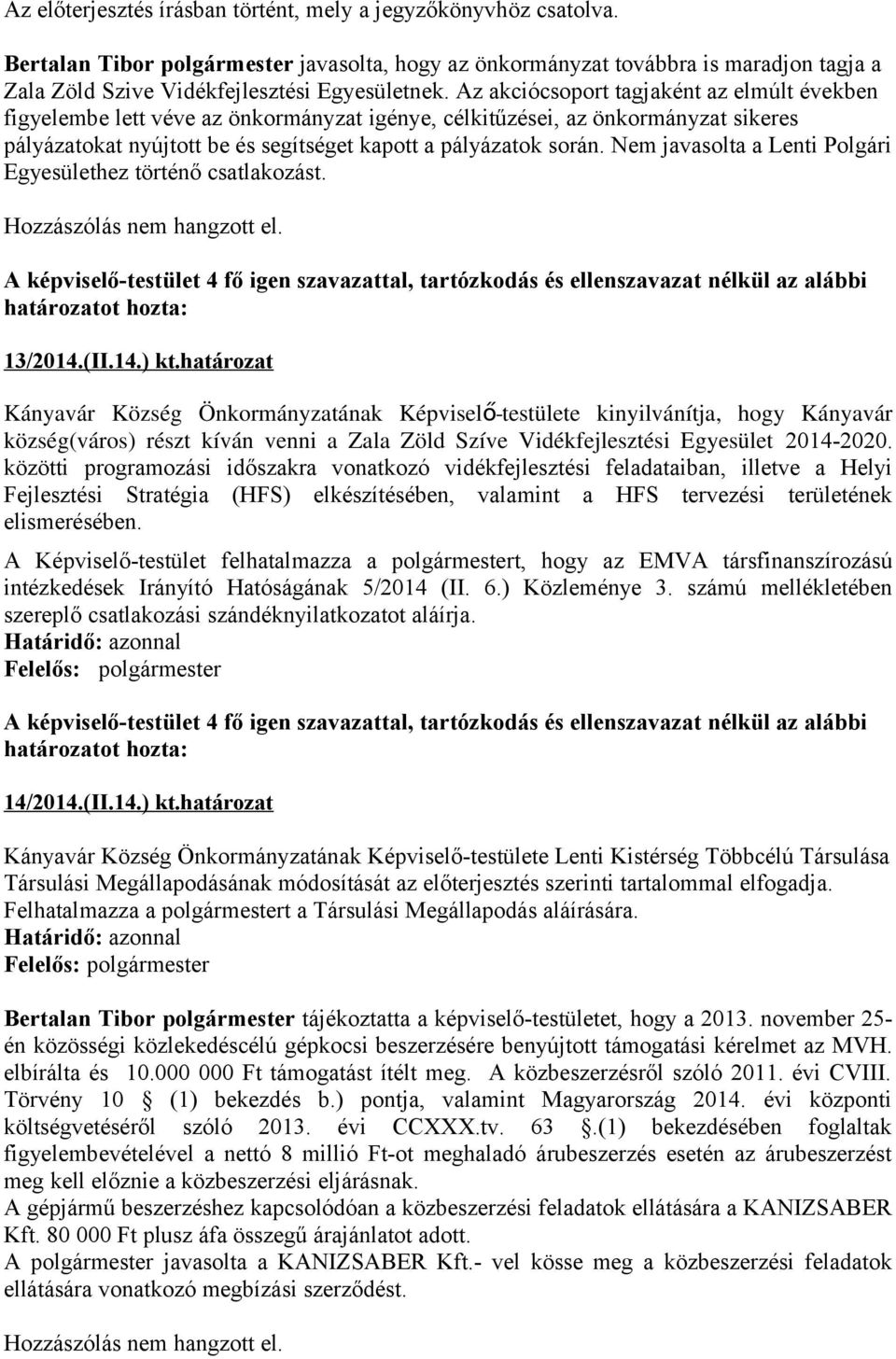 Az akciócsoport tagjaként az elmúlt években figyelembe lett véve az önkormányzat igénye, célkitűzései, az önkormányzat sikeres pályázatokat nyújtott be és segítséget kapott a pályázatok során.